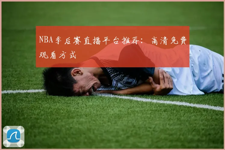 NBA季后赛直播平台推荐：高清免费观看方式
