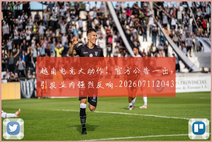 越南电竞大动作！官方公告一出，引发业内强烈反响_20260711204334
