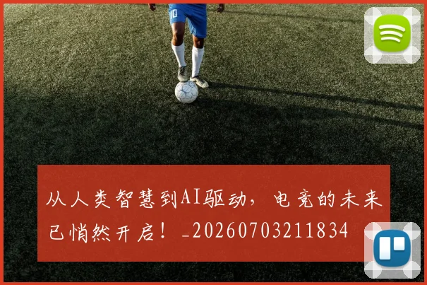 从人类智慧到AI驱动,电竞的未来已悄然开启!_20260703211834