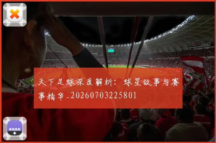 天下足球深度解析:球星故事与赛事精华_20260703225801
