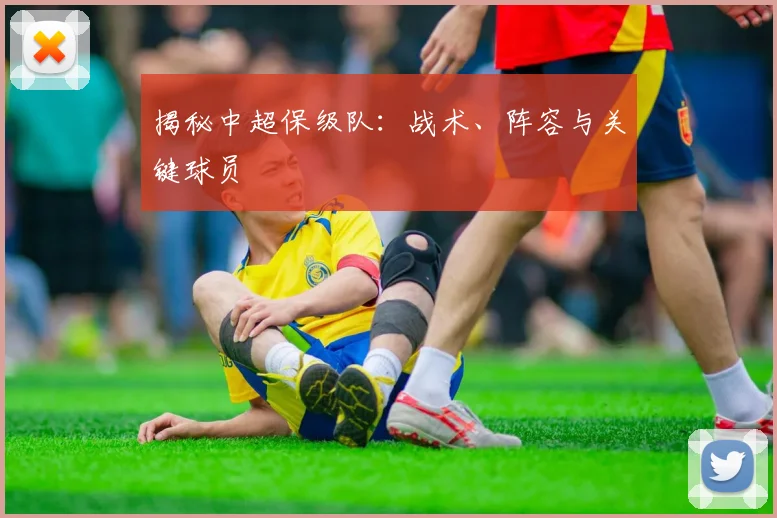 揭秘中超保级队：战术、阵容与关键球员