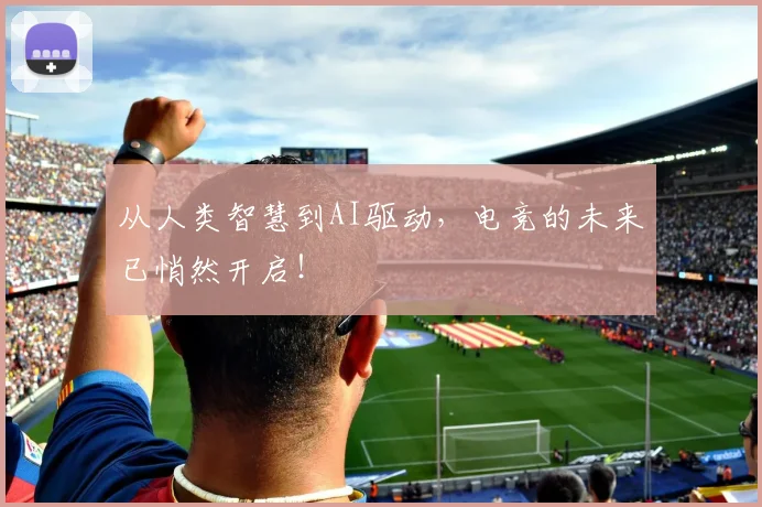 从人类智慧到AI驱动，电竞的未来已悄然开启！