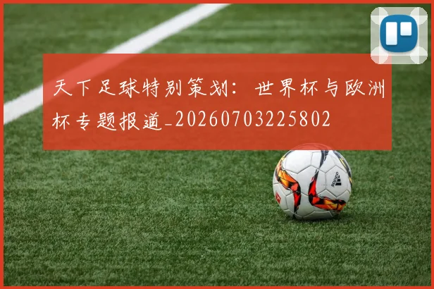 天下足球特别策划：世界杯与欧洲杯专题报道_20260703225802