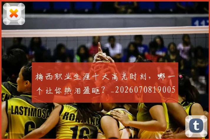 梅西职业生涯十大高光时刻，哪一个让你热泪盈眶？_20260708190057