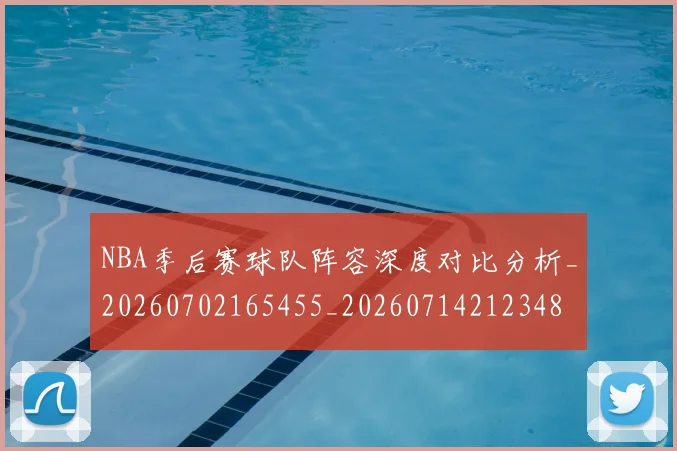 NBA季后赛球队阵容深度对比分析_20260702165455_20260714212348