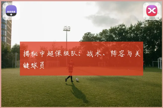 揭秘中超保级队:战术、阵容与关键球员