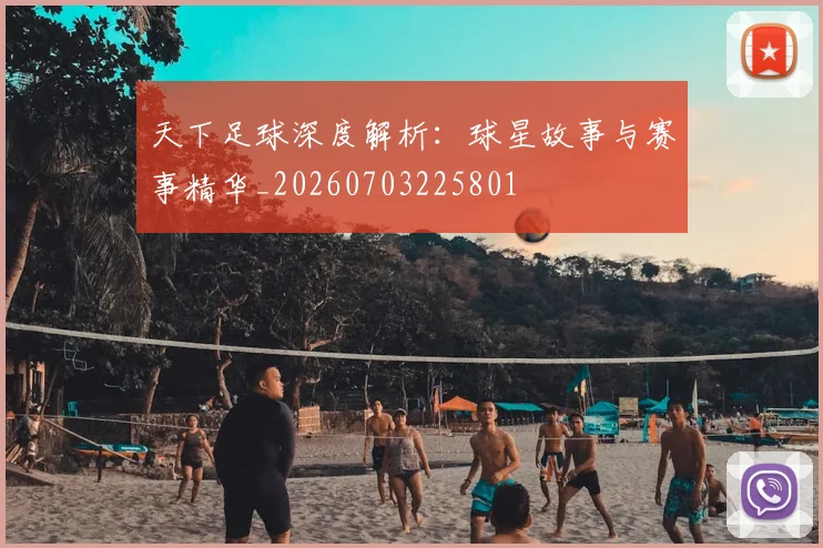 天下足球深度解析：球星故事与赛事精华_20260703225801